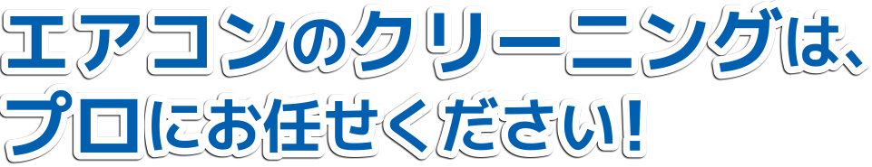 エアコンのクリーニングは、プロにお任せください!
